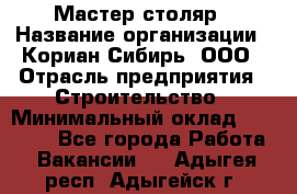 Мастер-столяр › Название организации ­ Кориан-Сибирь, ООО › Отрасль предприятия ­ Строительство › Минимальный оклад ­ 50 000 - Все города Работа » Вакансии   . Адыгея респ.,Адыгейск г.